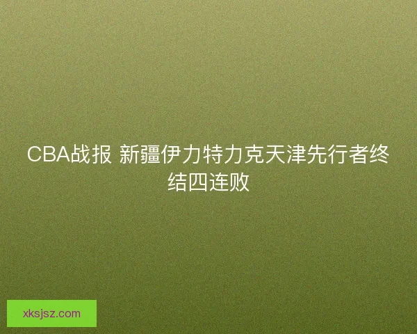 CBA战报 新疆伊力特力克天津先行者终结四连败